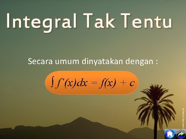 Integral Tak Tentu Secara umum dinyatakan dengan : ∫ f’(x)dx = f(x) + c