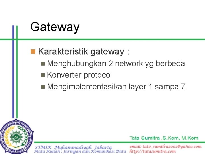 Gateway n Karakteristik gateway : n Menghubungkan 2 network yg berbeda n Konverter protocol