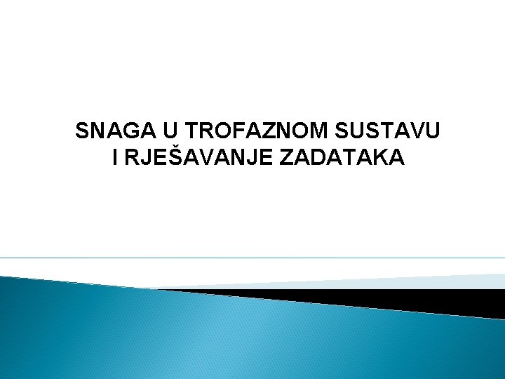 SNAGA U TROFAZNOM SUSTAVU I RJEŠAVANJE ZADATAKA SNAGA U TROFAZNOM SUSTAVU I RJEŠAVANJE ZADATAKA