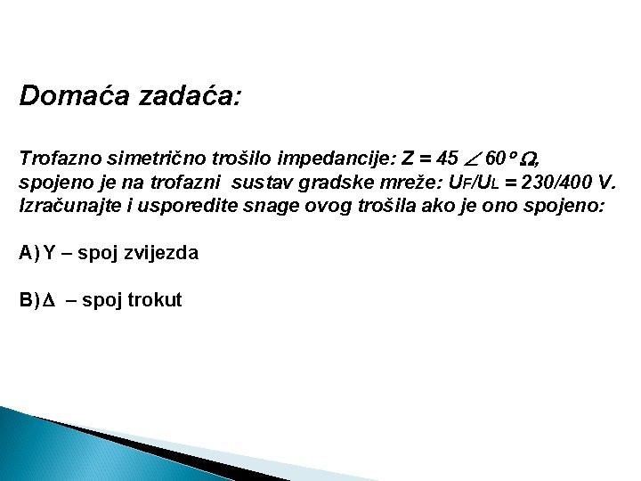 Domaća zadaća: Trofazno simetrično trošilo impedancije: Z = 45 60 , spojeno je na Domaća zadaća: Trofazno simetrično trošilo impedancije: Z = 45 60 , spojeno je na