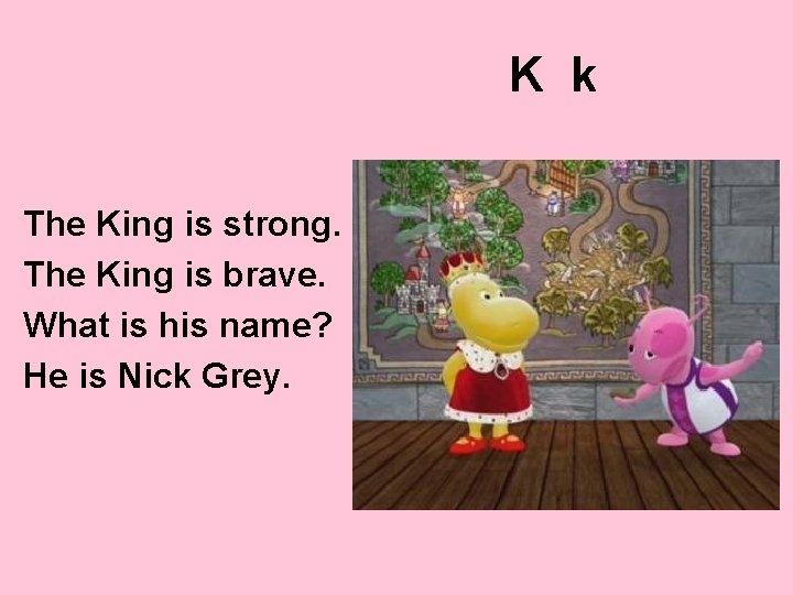 K k The King is strong. The King is brave. What is his name?