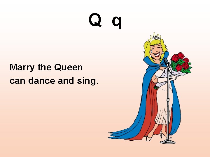 Q q Marry the Queen can dance and sing. 