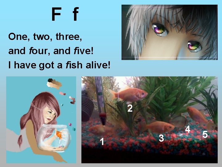 F f One, two, three, and four, and five! I have got a fish