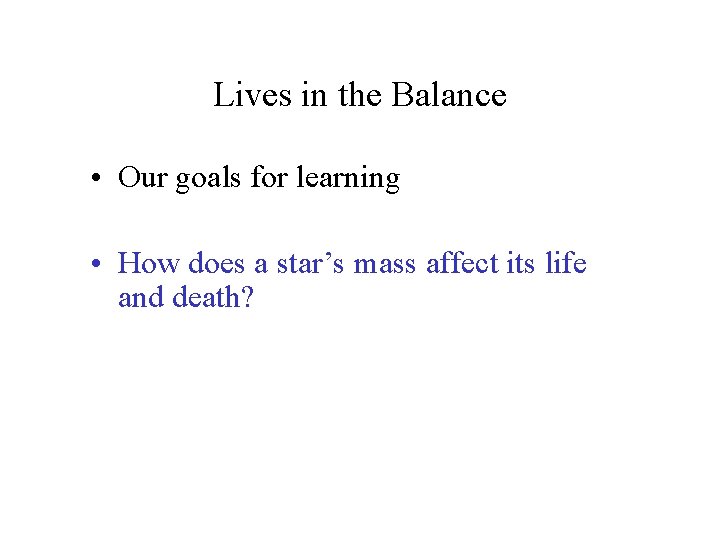 Lives in the Balance • Our goals for learning • How does a star’s