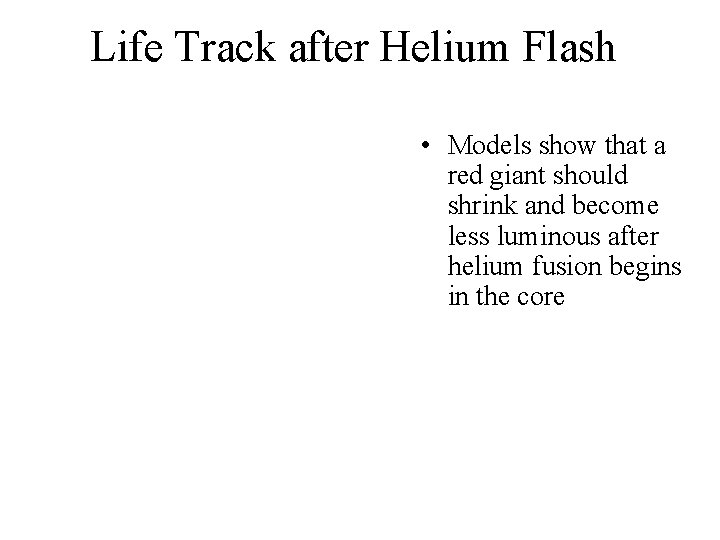 Life Track after Helium Flash • Models show that a red giant should shrink