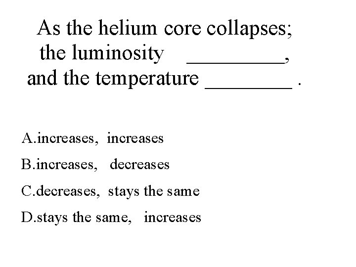 As the helium core collapses; the luminosity _____, and the temperature ____. A. increases,