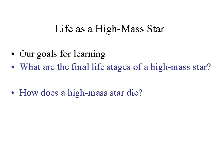 Life as a High-Mass Star • Our goals for learning • What are the