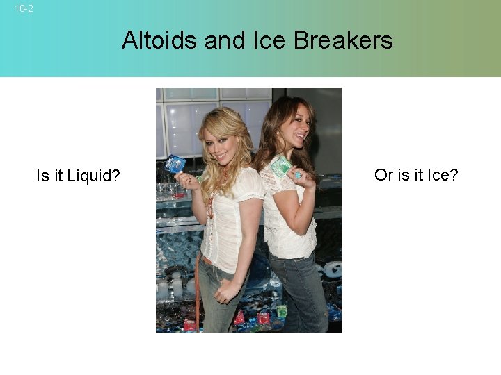 18 -2 Altoids and Ice Breakers Or is it Ice? Is it Liquid? ©