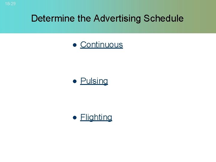 18 -29 Determine the Advertising Schedule l Continuous l Pulsing l Flighting © 2007