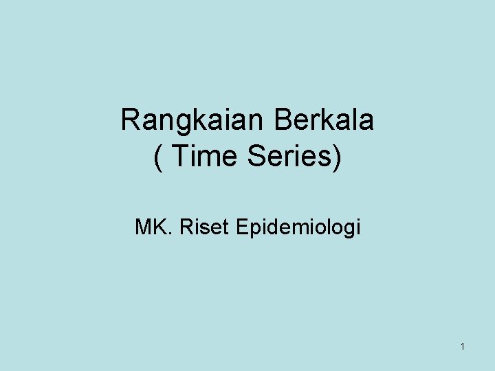 Rangkaian Berkala ( Time Series) MK. Riset Epidemiologi 1 