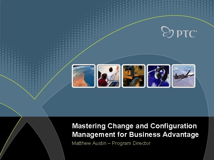 Mastering Change and Configuration Management for Business Advantage Matthew Austin – Program Director 