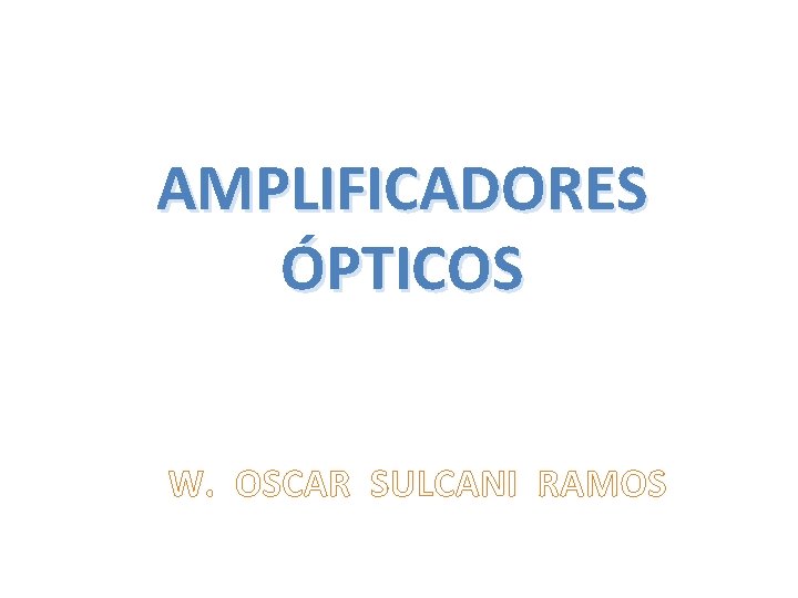AMPLIFICADORES ÓPTICOS W. OSCAR SULCANI RAMOS AMPLIFICADORES ÓPTICOS W. OSCAR SULCANI RAMOS