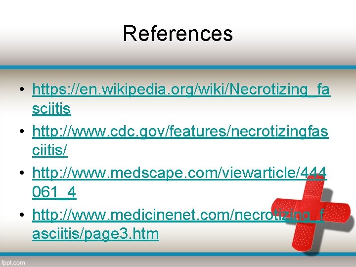 References • https: //en. wikipedia. org/wiki/Necrotizing_fa sciitis • http: //www. cdc. gov/features/necrotizingfas ciitis/ •