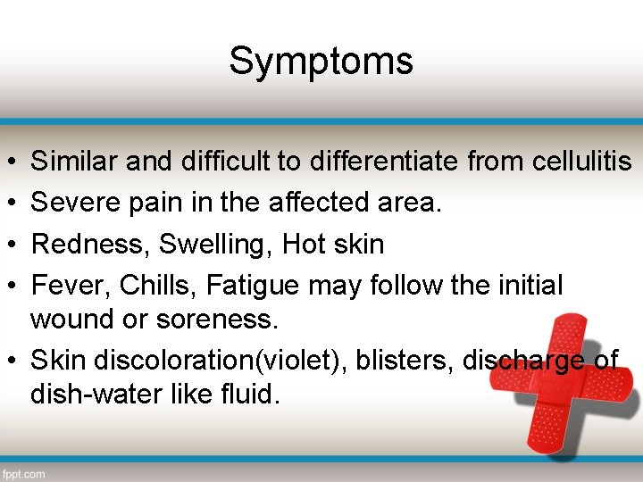 Symptoms • • Similar and difficult to differentiate from cellulitis Severe pain in the