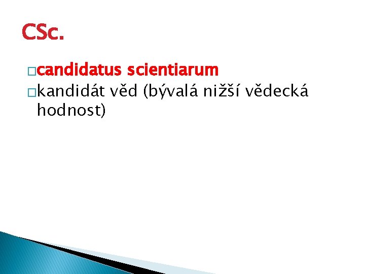 CSc. �candidatus scientiarum �kandidát věd (bývalá nižší vědecká hodnost) 