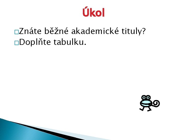 Úkol �Znáte běžné akademické tituly? �Doplňte tabulku. 