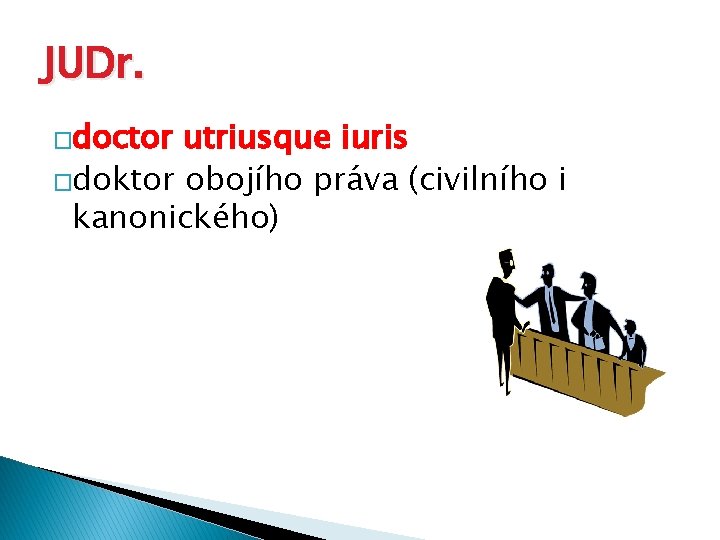 JUDr. �doctor utriusque iuris �doktor obojího práva (civilního i kanonického) 