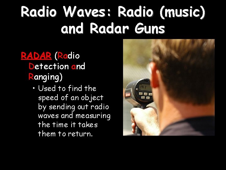 Radio Waves: Radio (music) and Radar Guns RADAR (Radio Detection and Ranging) • Used