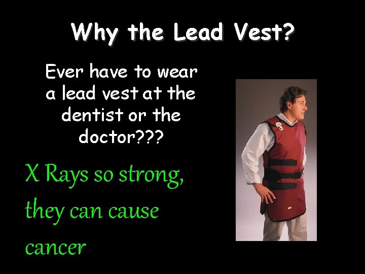 Why the Lead Vest? Ever have to wear a lead vest at the dentist