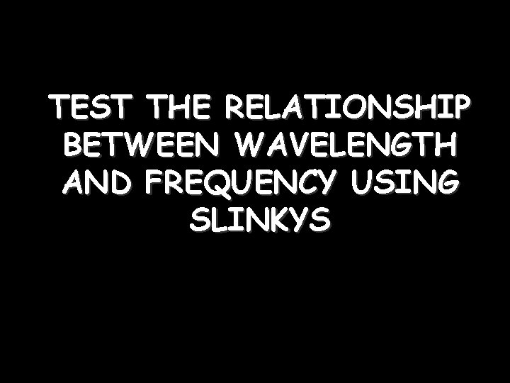 TEST THE RELATIONSHIP BETWEEN WAVELENGTH AND FREQUENCY USING SLINKYS 