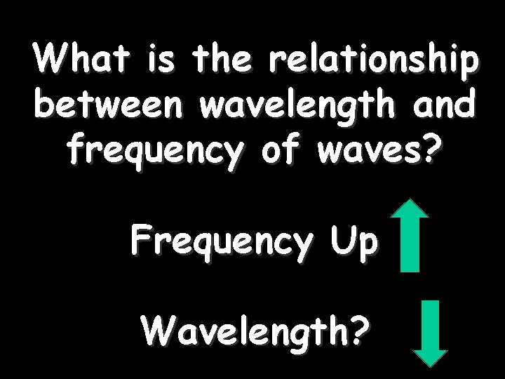 What is the relationship between wavelength and frequency of waves? Frequency Up Wavelength? 
