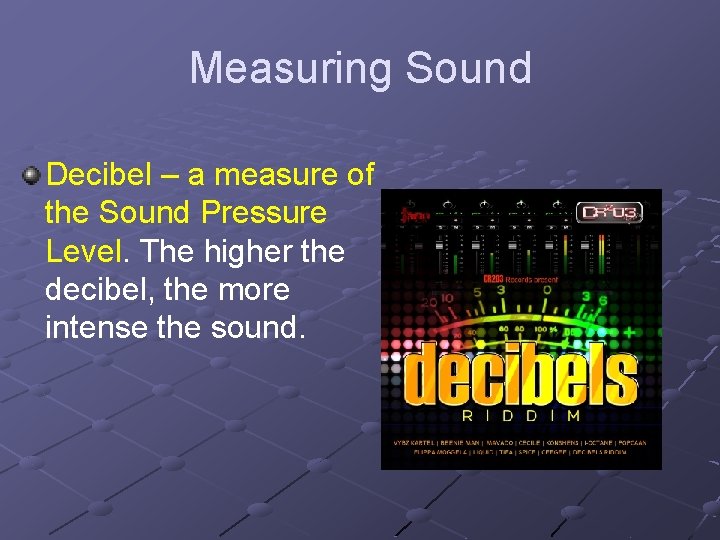 Measuring Sound Decibel – a measure of the Sound Pressure Level. The higher the