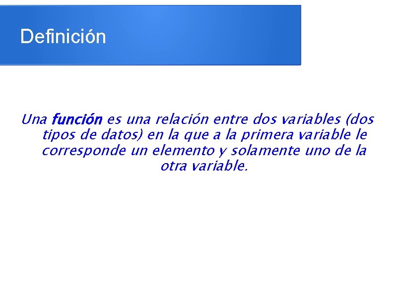 Definición Una función es una relación entre dos variables (dos tipos de datos) en