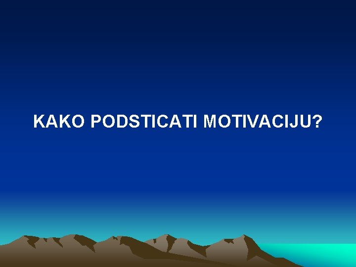 KAKO PODSTICATI MOTIVACIJU? 