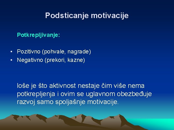 Podsticanje motivacije Potkrepljivanje: • Pozitivno (pohvale, nagrade) • Negativno (prekori, kazne) loše je što