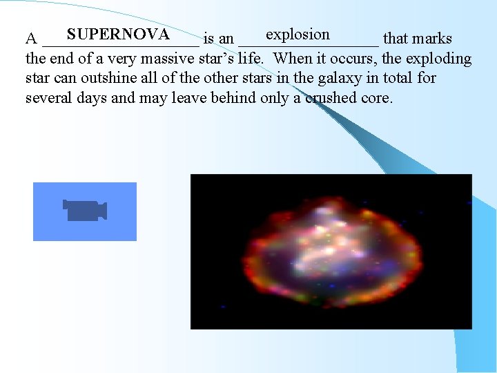 SUPERNOVA explosion A __________ is an _________ that marks the end of a very