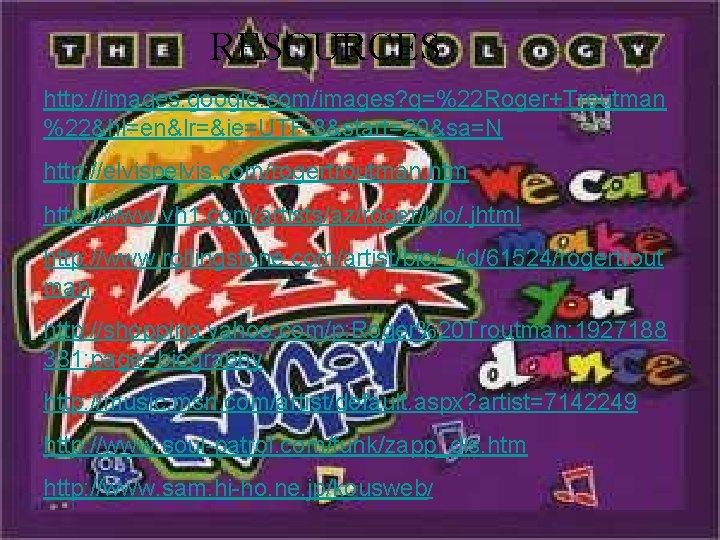 RESOURCES http: //images. google. com/images? q=%22 Roger+Troutman %22&hl=en&lr=&ie=UTF-8&start=20&sa=N http: //elvispelvis. com/rogertroutman. htm http: //www.