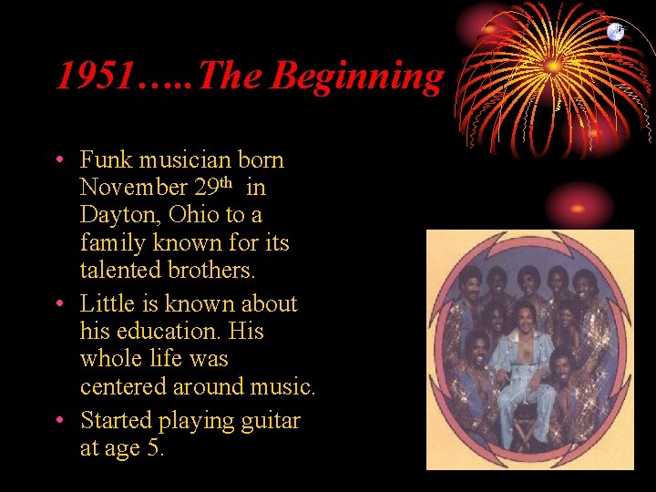 1951…. . The Beginning • Funk musician born November 29 th in Dayton, Ohio