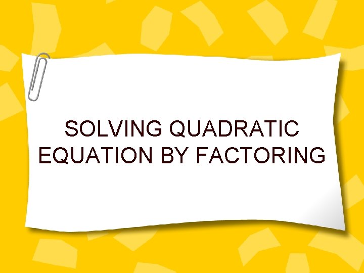 SOLVING QUADRATIC EQUATION BY FACTORING 