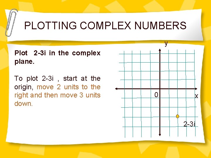 PLOTTING COMPLEX NUMBERS y Plot 2 -3 i in the complex plane. To plot