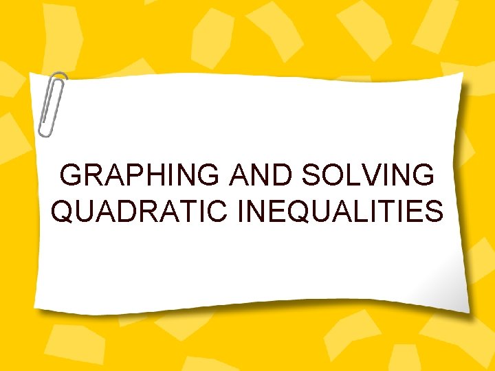 GRAPHING AND SOLVING QUADRATIC INEQUALITIES 