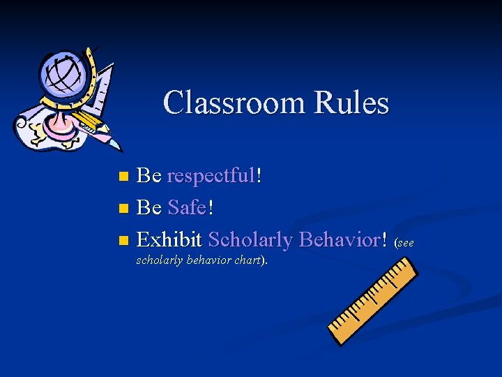 Classroom Rules Be respectful! n Be Safe! n Exhibit Scholarly Behavior! (see n scholarly