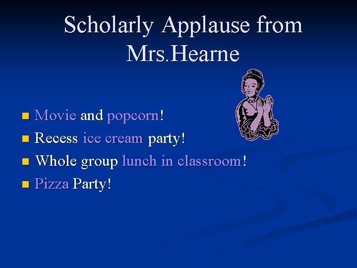 Scholarly Applause from Mrs. Hearne Movie and popcorn! n Recess ice cream party! n