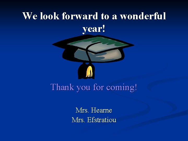 We look forward to a wonderful year! Thank you for coming! Mrs. Hearne Mrs.