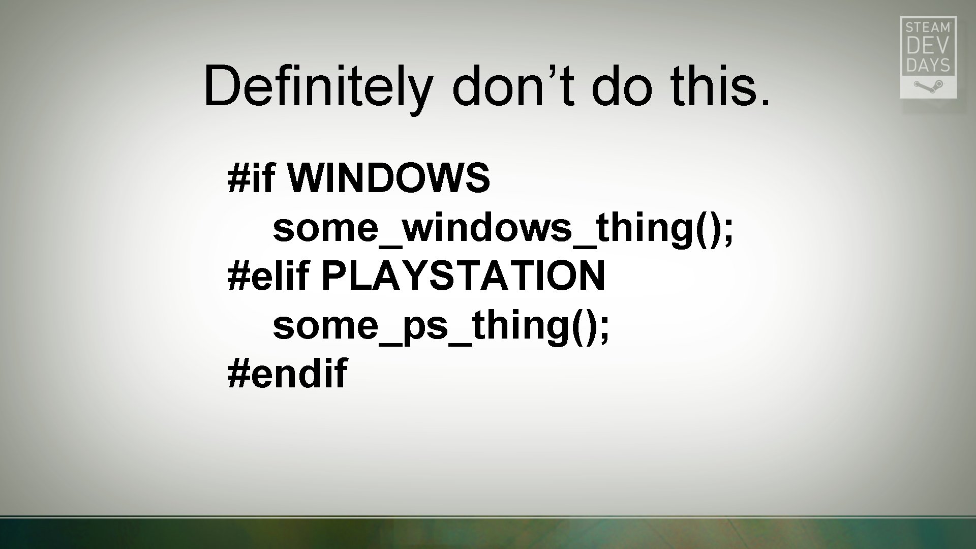 Definitely don’t do this. #if WINDOWS some_windows_thing(); #elif PLAYSTATION some_ps_thing(); #endif 