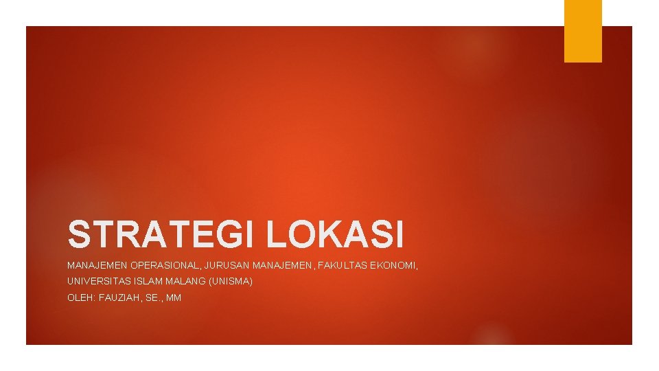 STRATEGI LOKASI MANAJEMEN OPERASIONAL, JURUSAN MANAJEMEN, FAKULTAS EKONOMI, UNIVERSITAS ISLAM MALANG (UNISMA) OLEH: FAUZIAH,