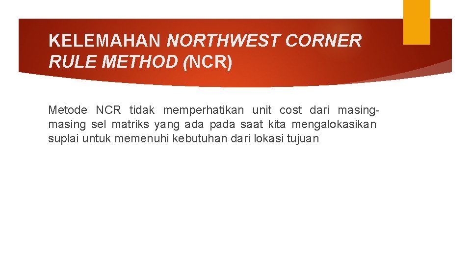 KELEMAHAN NORTHWEST CORNER RULE METHOD (NCR) Metode NCR tidak memperhatikan unit cost dari masing