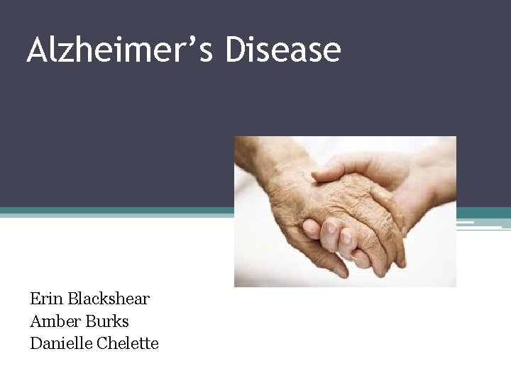 Alzheimer’s Disease Erin Blackshear Amber Burks Danielle Chelette 