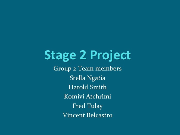 Stage 2 Project Group 2 Team members Stella Ngatia Harold Smith Komivi Atchrimi Fred