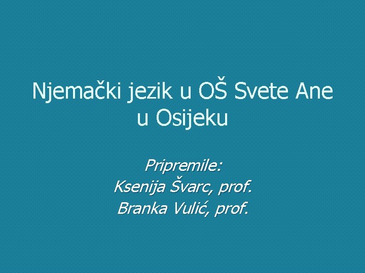 Njemački jezik u OŠ Svete Ane u Osijeku Pripremile: Ksenija Švarc, prof. Branka Vulić,