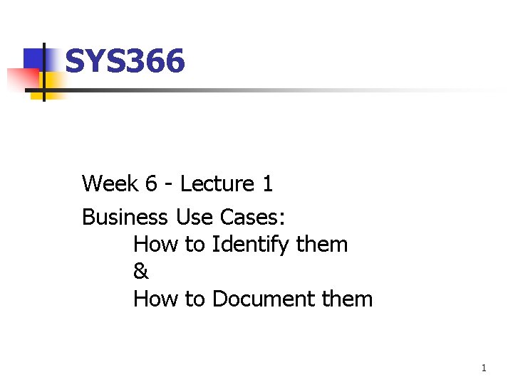 SYS 366 Week 6 - Lecture 1 Business Use Cases: How to Identify them