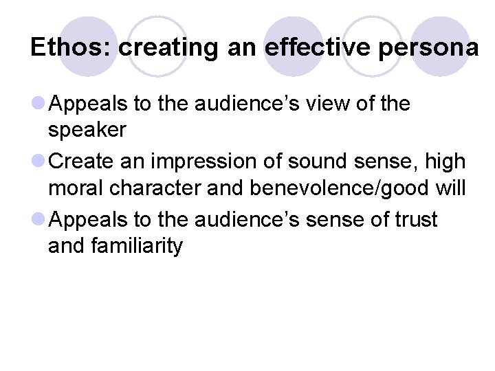 Ethos: creating an effective persona l Appeals to the audience’s view of the speaker