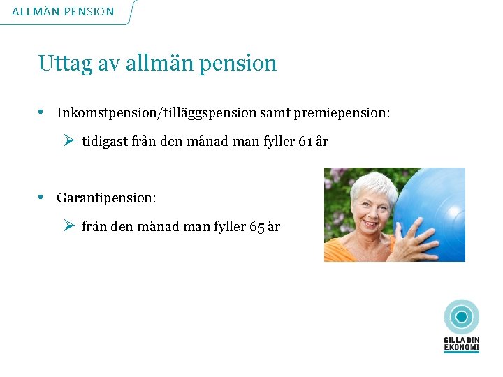 ALLMÄN PENSION Uttag av allmän pension • Inkomstpension/tilläggspension samt premiepension: Ø tidigast från den