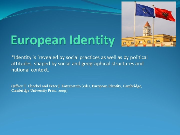 European Identity *Identity is ‘revealed by social practices as well as by political attitudes,