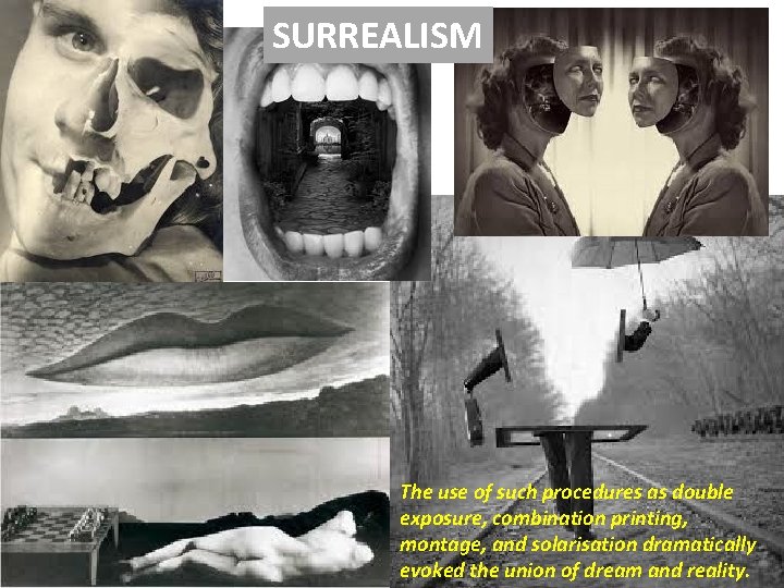 SURREALISM The use of such procedures as double exposure, combination printing, montage, and solarisation