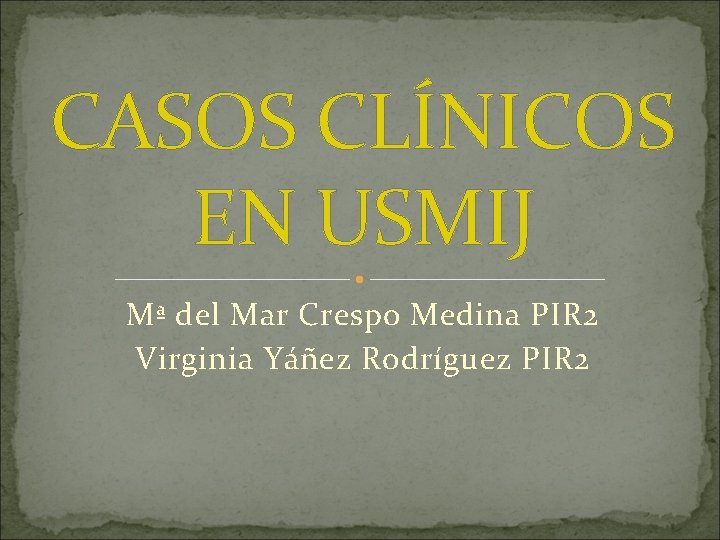 CASOS CLÍNICOS EN USMIJ Mª del Mar Crespo Medina PIR 2 Virginia Yáñez Rodríguez